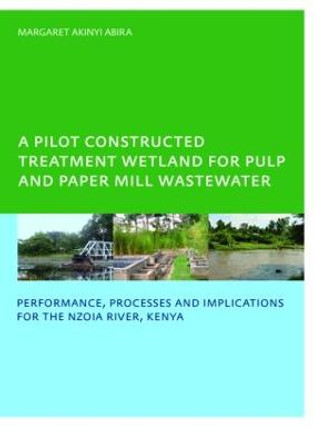 A Pilot Constructed Treatment Wetland for Pulp and Paper Mill Wastewater: Performance, Processes and Implications for the Nzoia River, Kenya, UNESCO-IHE PhD by Margaret Akinyi Abira