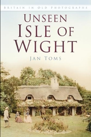 Unseen Isle of Wight: Britain in Old Photographs by Jan Toms 9780750983525