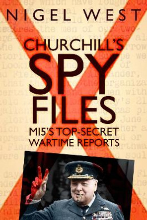 Churchill's Spy Files: MI5's Top-Secret Wartime Reports by Nigel West 9780750985499
