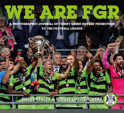 We are FGR: A Photographic Journal of Forest Green Rovers' Promotion to the Football League by Shane Healey 9780750985956