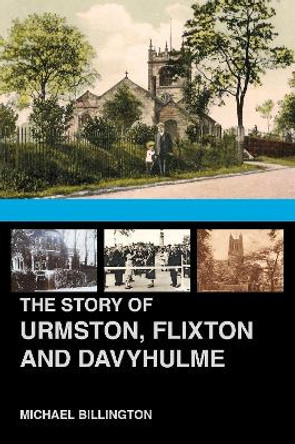 The Story of Urmston, Flixton and Davyhulme: A New History of the Three Townships by Michael Billington 9780750987899