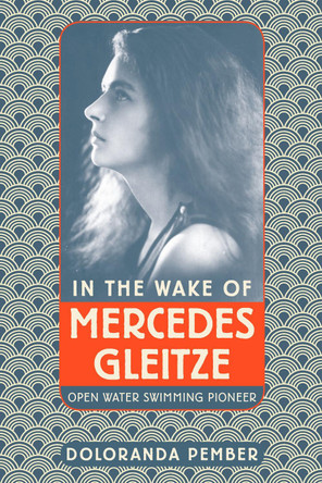 In the Wake of Mercedes Gleitze: Open Water Swimming Pioneer by Doloranda Pember 9780750989770