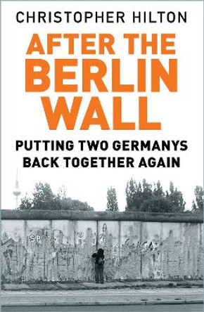 After The Berlin Wall: Putting Two Germanys Back Together Again by Christopher Hilton 9780750992138