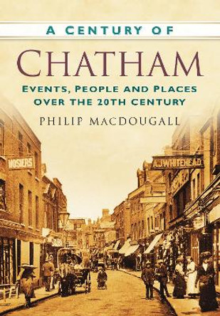 A Century of Chatham: Events, People and Places Over the 20th Century by Philip MacDougall 9780752458014