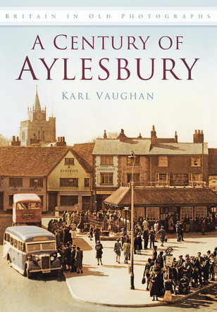 A Century of Aylesbury: Britain in Old Photographs by Karl Vaughan 9780752458106