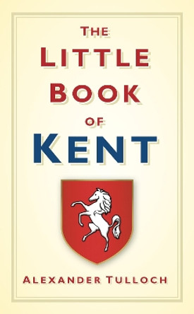 The Little Book of Kent by Alex Tulloch 9780752458342