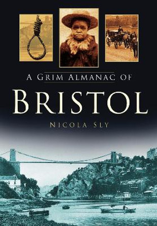 A Grim Almanac of Bristol by Nicola Sly 9780752459349