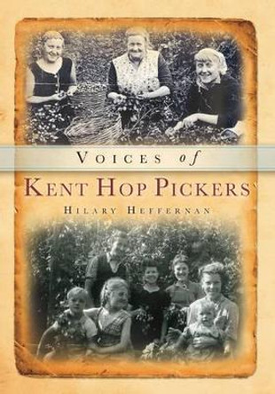 Voices of Kent Hop Pickers by Hilary Heffernan 9780752411309