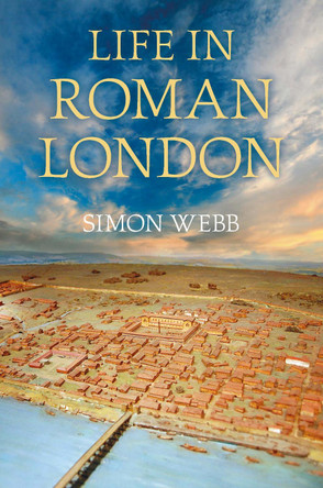 Life in Roman London by Simon Webb 9780752465364