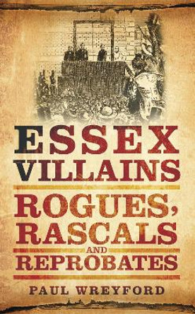 Essex Villains: Rogues, Rascals and Reprobates by Paul Wreyford 9780752465746