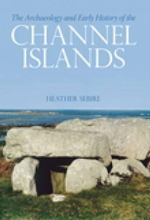 The Archaeology and Early History of the Channel Islands by Heather Sebire 9780752434490