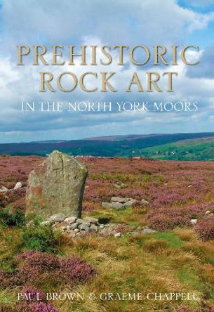 Prehistoric Rock Art in the North York Moors by Paul Brown 9780752468778