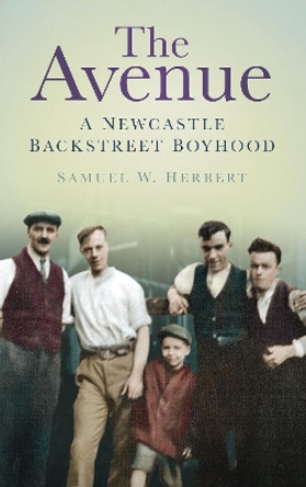 The Avenue: A Newcastle Backstreet Boyhood by Samuel W. Herbert 9780752468860