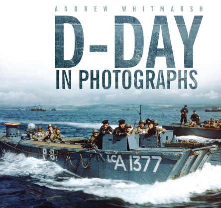 D-Day in Photographs by Andrew Whitmarsh 9780752474793