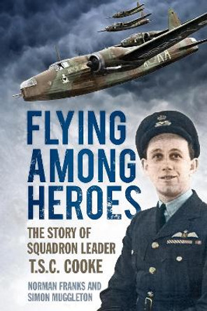 Flying Among Heroes: The Story of Squadron Leader T.S.C. Cooke by Norman Franks 9780752480428