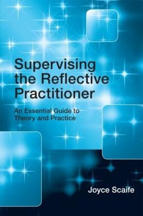 Supervising the Reflective Practitioner: An Essential Guide to Theory and Practice by Joyce Scaife