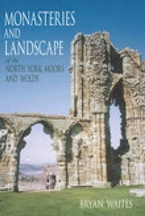 Monasteries and Landscape of the North York Moors and Wolds by Bryan Waites 9780752440996