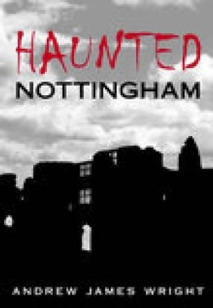 Haunted Nottingham by Andrew James Wright 9780752441948