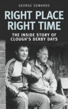 Right Time Right Place: The Inside Story of Clough's Derby Days by George Edwards 9780752444451