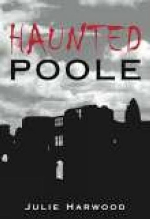 Haunted Poole by Julie Harwood 9780752445038