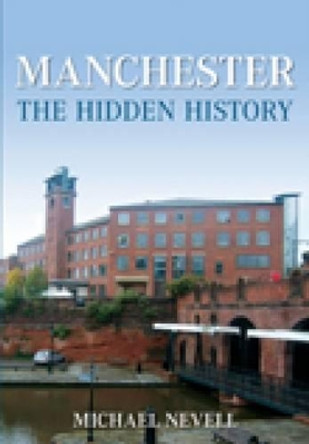 Manchester: The Hidden History by Mike Nevell 9780752447049