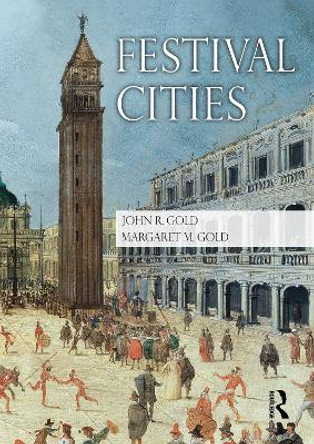 Festival Cities: Culture, Planning and Urban Life since 1945 by John R. Gold