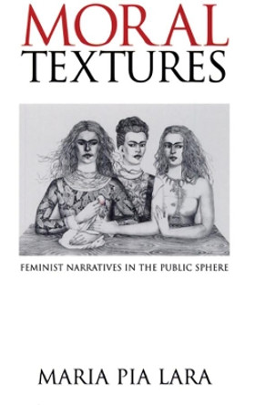 Moral Textures: Feminist Narratives in the Public Sphere by Maria Pia Lara 9780745620428