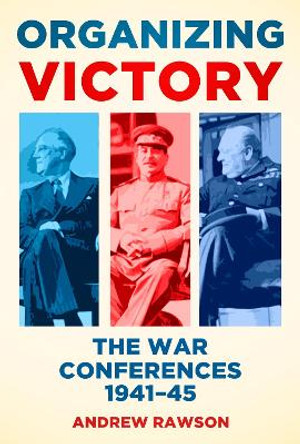 Organizing Victory: The War Conferences 1941-1945 by Andrew Rawson 9780752489254