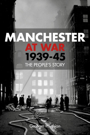 Manchester at War 1939-45: The People's Story by Graham Phythian 9780752491028