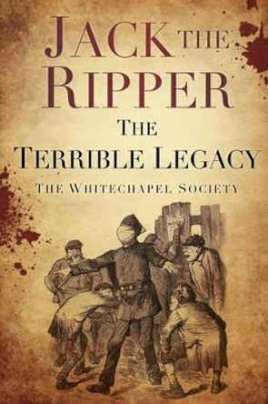 Jack the Ripper: The Terrible Legacy by The Whitechapel Society 9780752493312