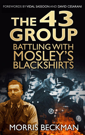 The 43 Group: Battling with Mosley's Blackshirts by Morris Beckman 9780752499420