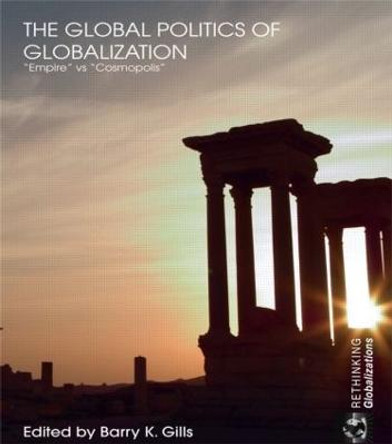 The Global Politics of Globalization: Empire vs Cosmopolis by Barry K. Gills