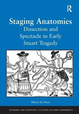 Staging Anatomies: Dissection and Spectacle in Early Stuart Tragedy by Hillary M. Nunn 9780754633990