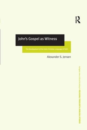 John's Gospel as Witness: The Development of the Early Christian Language of Faith by Alexander S. Jensen 9780754635468