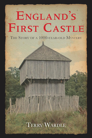 England's First Castle: The Story of a 1000-Year-Old Mystery by Terry Wardle 9780752447971