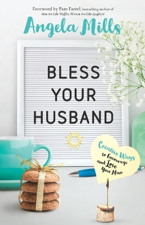 Bless Your Husband: Creative Ways to Encourage and Love Your Man by Angela Mills 9780764231766