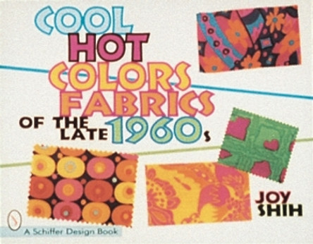 Cool Hot Colors: Fabrics of the Late 1960s by Joy Shih 9780764303425