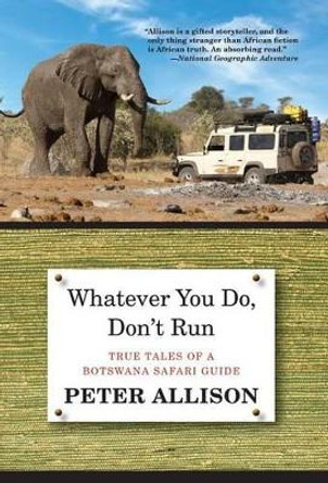 Whatever You Do, Don't Run: True Tales Of A Botswana Safari Guide by Peter Allison 9780762796472