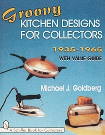 Groovy Kitchen Designs for Collectors 1935-1965 by Michael J. Goldberg 9780764300103