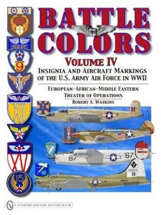 Battle Colors Vol IV: Insignia and Aircraft Markings of the USAAF in World War II Eurean/African/Middle Eastern Theaters by Robert A. Watkins 9780764334016