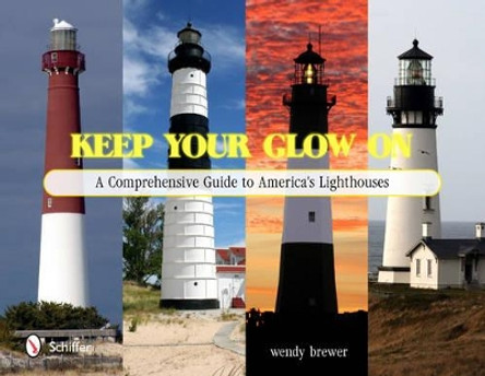 Keep Your Glow On: A Comprehensive Guide to Americas Lighthouses by Wendy Lee 9780764337048