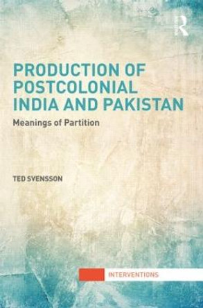 Production of Postcolonial India and Pakistan: Meanings of Partition by Ted Svensson