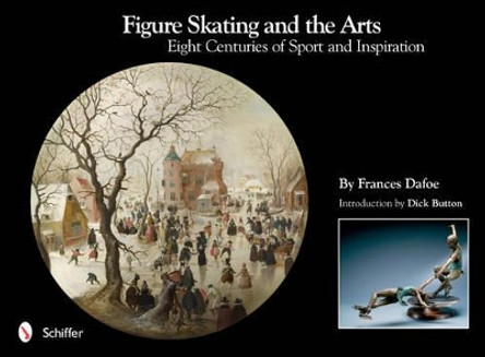 Figure Skating and the Arts: Eight Centuries of Sport and Inspiration by Frances Dafoe 9780764338038