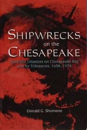 Shipwrecks on the Chesapeake: Maritime Disasters on Chesapeake Bay and its Tributaries, 1608-1978 by Donald G. Shomette 9780764338182