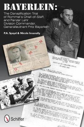 Bayerlein: The Denazification Trial of Rommel's Chief-of-Staff, and Panzer Lehr Division Commander Generalleutnant Fritz Bayerlein by P. A. Spayd 9780764339547