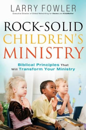 Rock-Solid Children's Ministry: Biblical Principles that Will Transform Your Ministry by Larry Fowler 9780764214585