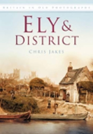 Ely: Britain in Old Photographs by Chris Jakes 9780752449449