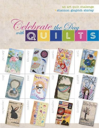 Celebrate the Day with Quilts: An Art Quilt Challenge by Shannon Gingrich Shirley 9780764346132