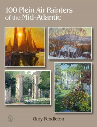 100 Plein Air Painters of the Mid-Atlantic by Gary Pendleton 9780764346194