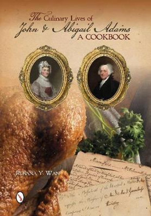 Culinary Lives of John and Abigail Adams: A Cookbook by Rosana Wan 9780764346699
